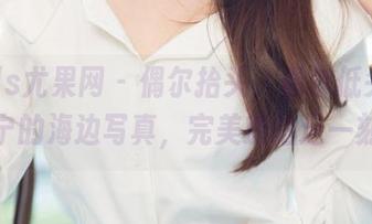 UGirls尤果网 - 偶尔抬头，偶尔低头，李思宁的海边写真，完美抓拍这一刻！