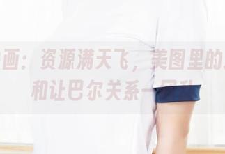 兔玩映画：资源满天飞，美图里的追赶者和让巴尔关系一团乱